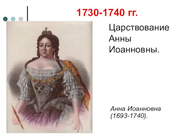1730-1740 гг. Царствование Анны Иоанновны. Анна Иоанновна (1693-1740).