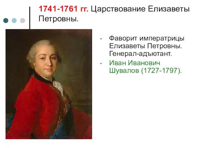 1741-1761 гг. Царствование Елизаветы Петровны. Фаворит императрицы Елизаветы Петровны. Генерал-адъютант. Иван Иванович Шувалов (1727-1797).