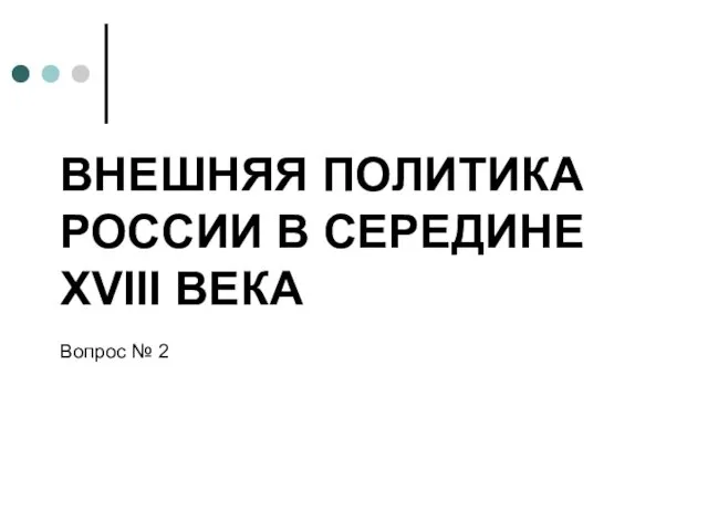 ВНЕШНЯЯ ПОЛИТИКА РОССИИ В СЕРЕДИНЕ XVIII ВЕКА Вопрос № 2