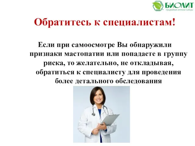 Обратитесь к специалистам! Если при самоосмотре Вы обнаружили признаки мастопатии или