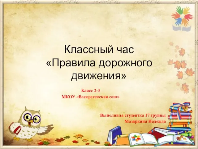 Классный час «Правила дорожного движения» Класс 2-3 МКОУ «Воскресенская сош» Выполнила студентка 17 группы Мазяркина Надежда