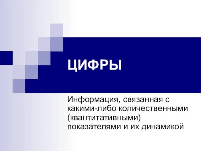 ЦИФРЫ Информация, связанная с какими-либо количественными (квантитативными) показателями и их динамикой