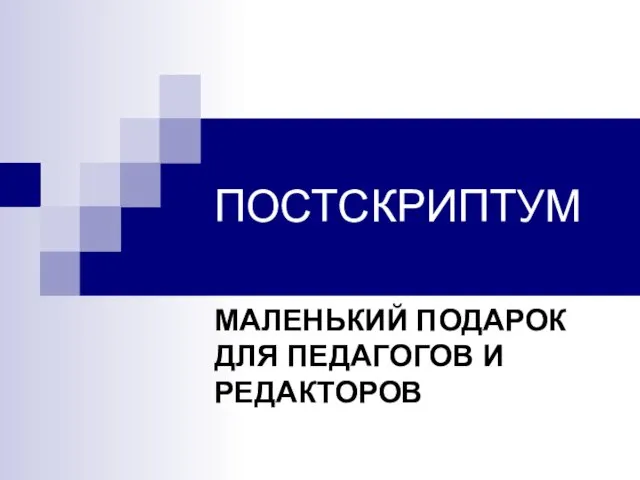 ПОСТСКРИПТУМ МАЛЕНЬКИЙ ПОДАРОК ДЛЯ ПЕДАГОГОВ И РЕДАКТОРОВ