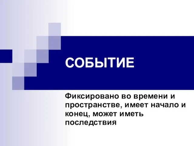 СОБЫТИЕ Фиксировано во времени и пространстве, имеет начало и конец, может иметь последствия