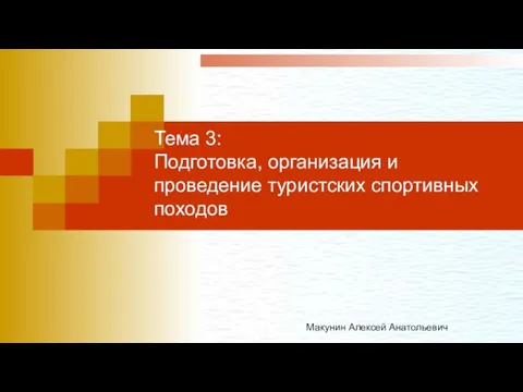 Тема 3: Подготовка, организация и проведение туристских спортивных походов Макунин Алексей Анатольевич