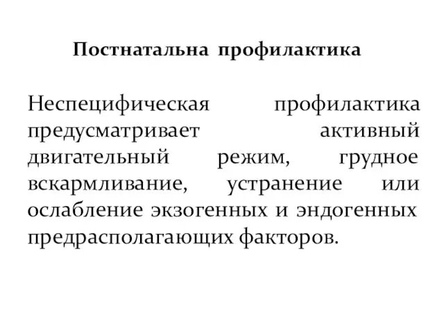 Постнатальна профилактика Неспецифическая профилактика предусматривает активный двигательный режим, грудное вскармливание, устранение