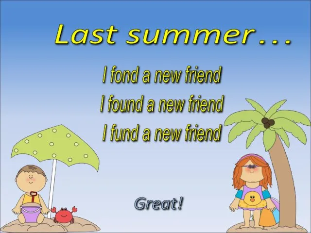 Last summer… I found a new friend Great! I fund a