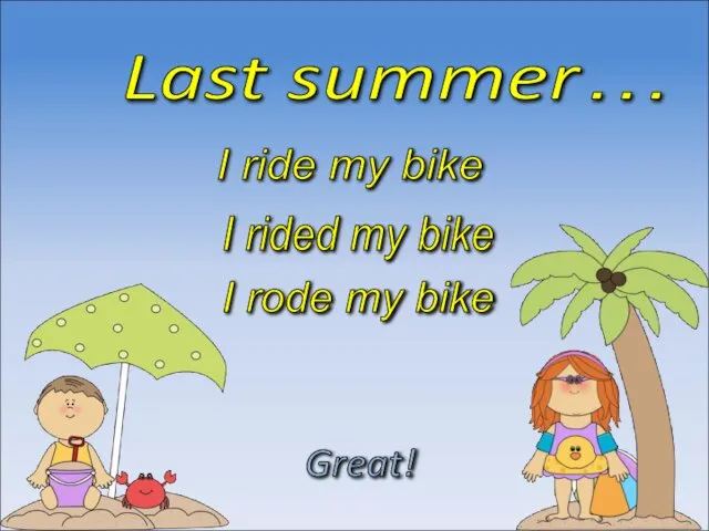 Last summer… I rode my bike Great! I rided my bike I ride my bike