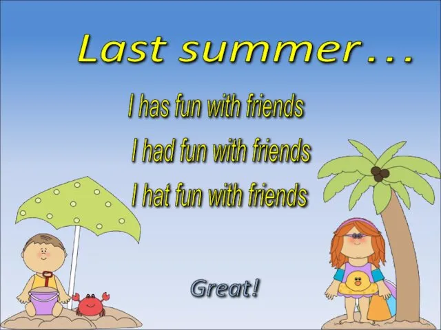 Last summer… I had fun with friends Great! I hat fun