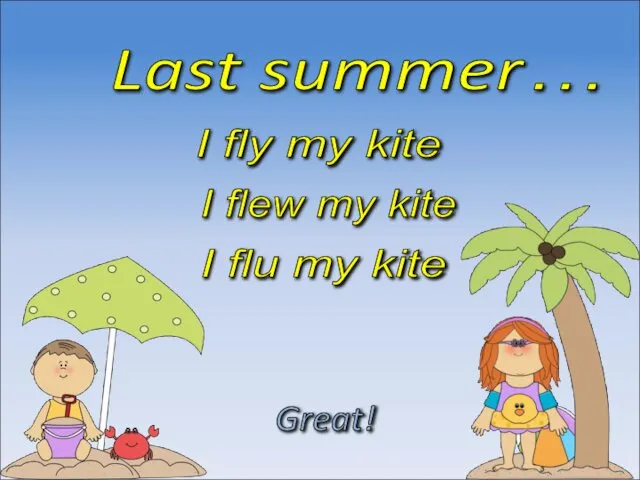 Last summer… I flew my kite Great! I flu my kite I fly my kite