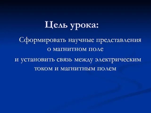 Цель урока: Сформировать научные представления о магнитном поле и установить связь