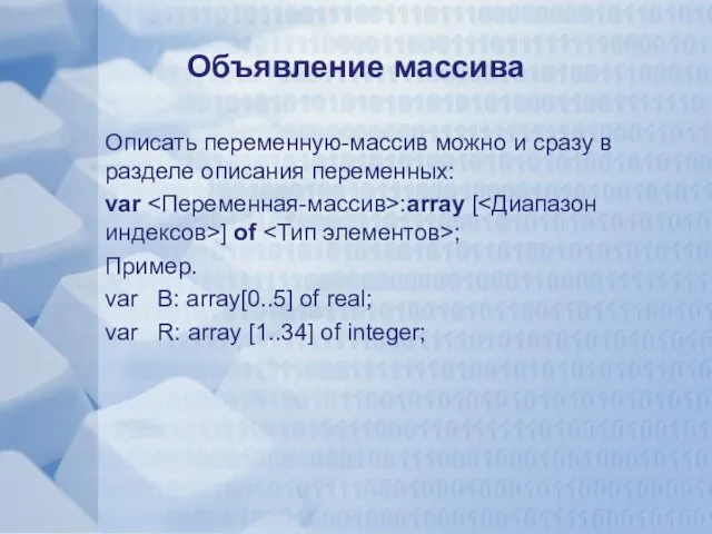 Объявление массива Описать переменную-массив можно и сразу в разделе описания переменных: