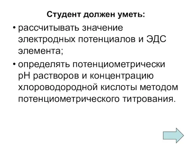 Студент должен уметь: рассчитывать значение электродных потенциалов и ЭДС элемента; определять