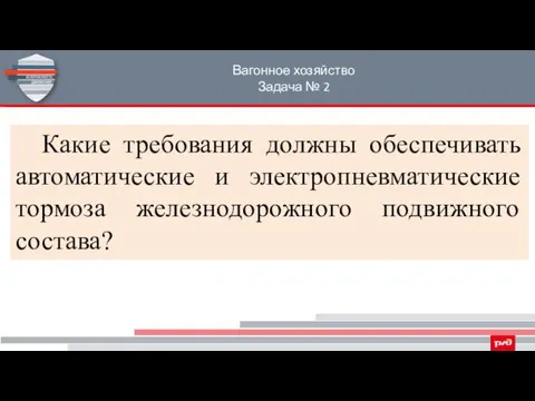 Вагонное хозяйство Задача № 2 Какие требования должны обеспечивать автоматические и электропневматические тормоза железнодорожного подвижного состава?