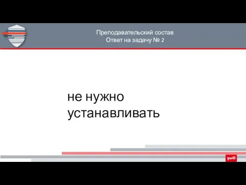 Преподавательский состав Ответ на задачу № 2 не нужно устанавливать