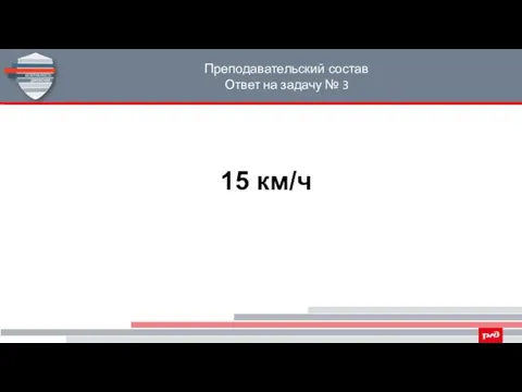 Преподавательский состав Ответ на задачу № 3 15 км/ч