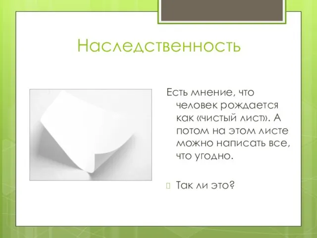 Наследственность Есть мнение, что человек рождается как «чистый лист». А потом