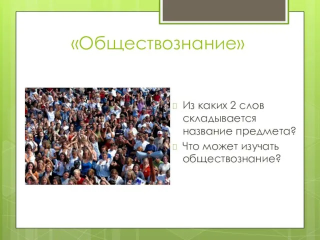 «Обществознание» Из каких 2 слов складывается название предмета? Что может изучать обществознание?