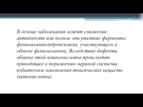 В основе заболевания лежит снижение активности или полное отсутствие фермента фенилаланингидроксилазы,