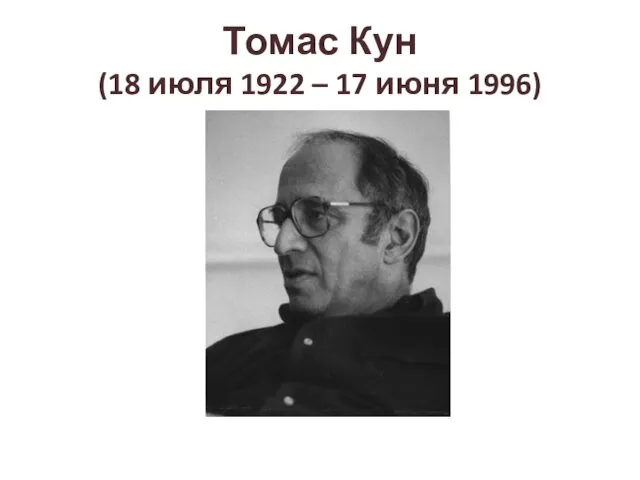 Томас Кун (18 июля 1922 – 17 июня 1996)