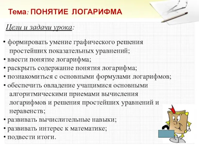 Тема: ПОНЯТИЕ ЛОГАРИФМА Цели и задачи урока: формировать умение графического решения