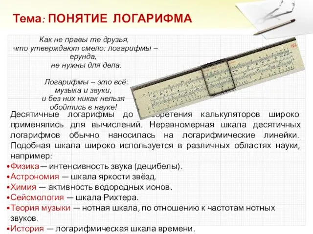 Тема: ПОНЯТИЕ ЛОГАРИФМА Десятичные логарифмы до изобретения калькуляторов широко применялись для