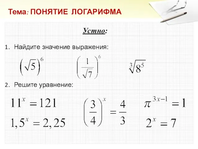 Тема: ПОНЯТИЕ ЛОГАРИФМА Устно: Найдите значение выражения: Решите уравнение: