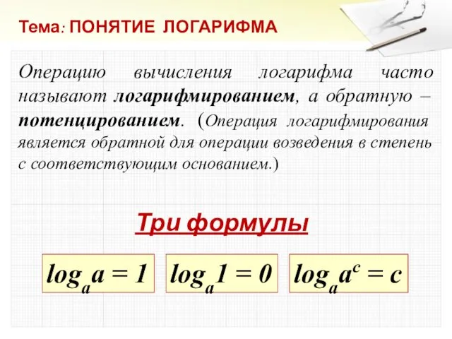 Тема: ПОНЯТИЕ ЛОГАРИФМА Операцию вычисления логарифма часто называют логарифмированием, а обратную