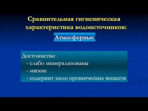 Сравнительная гигиеническая характеристика водоисточников: Атмосферные Достоинства: - слабо минерализованы - мягкие - содержит мало органических веществ