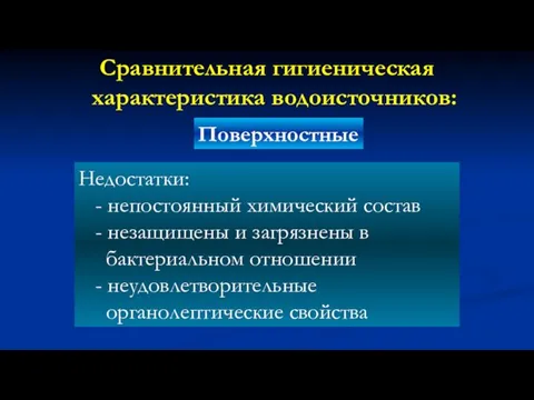 Сравнительная гигиеническая характеристика водоисточников: Поверхностные Недостатки: - непостоянный химический состав -