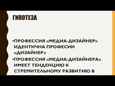 ГИПОТЕЗА ПРОФЕССИЯ «МЕДИА-ДИЗАЙНЕР» ИДЕНТИЧНА ПРОФЕСИИ «ДИЗАЙНЕР» ПРОФЕССИЯ «МЕДИА-ДИЗАЙНЕРА» ИМЕЕТ ТЕНДЕНЦИЮ К СТРЕМИТЕЛЬНОМУ РАЗВИТИЮ В РОССИИ