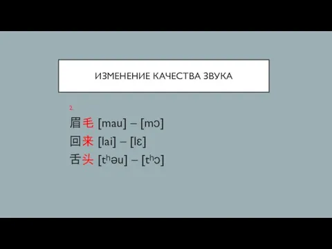 ИЗМЕНЕНИЕ КАЧЕСТВА ЗВУКА 2. 眉毛 [mau] – [mɔ] 回来 [lai] – [lɛ] 舌头 [tʰəu] – [tʰɔ]