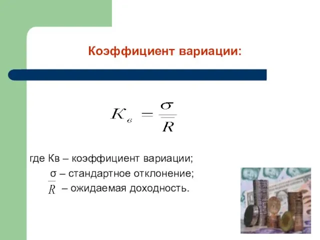 Коэффициент вариации: где Кв – коэффициент вариации; σ – стандартное отклонение; – ожидаемая доходность.