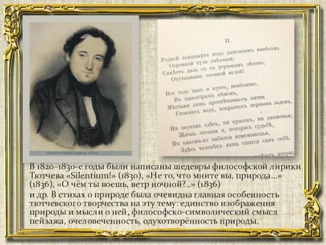 В 1820–1830-е годы были написаны шедевры философской лирики Тютчева «Silentium!» (1830),