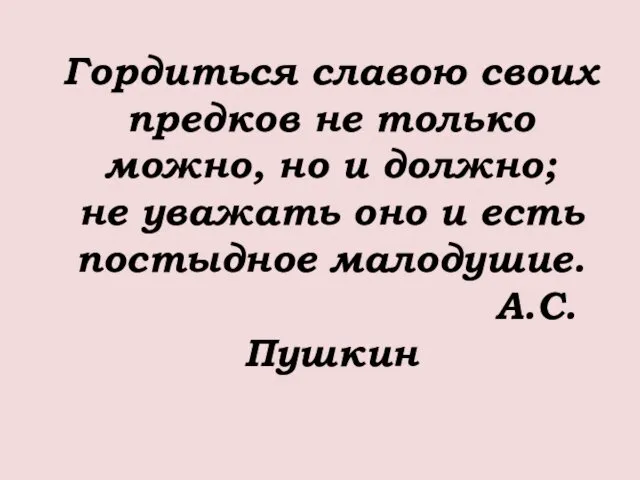 Гордиться славою своих предков не только можно, но и должно; не