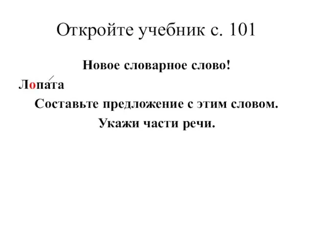 Откройте учебник с. 101 Новое словарное слово! Лопата Составьте предложение с этим словом. Укажи части речи.