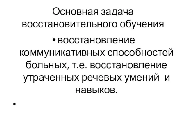 Основная задача восстановительного обучения восстановление коммуникативных способностей больных, т.е. восстановление утраченных речевых умений и навыков.