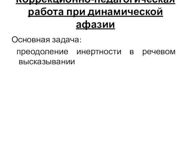 Коррекционно-педагогическая работа при динамической афазии Основная задача: преодоление инертности в речевом высказывании