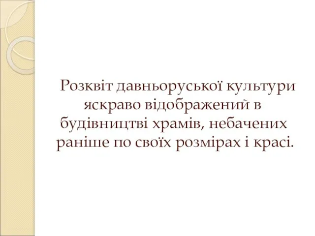 Розквіт давньоруської культури яскраво відображений в будівництві храмів, небачених раніше по своїх розмірах і красі.