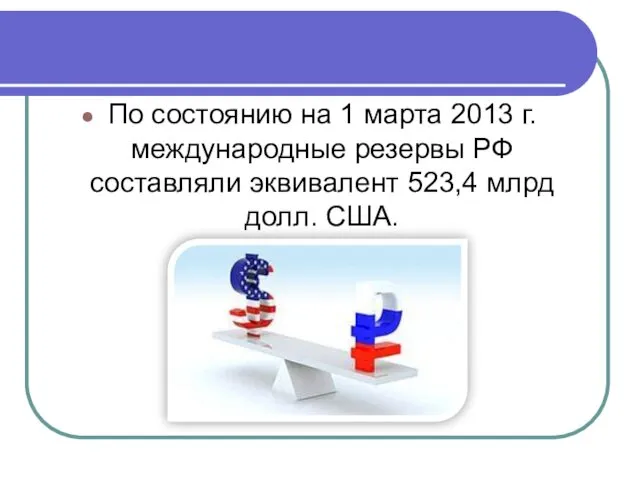 По состоянию на 1 марта 2013 г. международные резервы РФ составляли эквивалент 523,4 млрд долл. США.