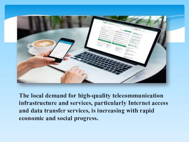 The local demand for high-quality telecommunication infrastructure and services, particularly Internet