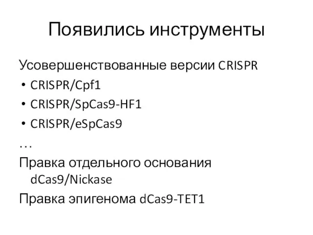 Появились инструменты Усовершенствованные версии CRISPR CRISPR/Cpf1 CRISPR/SpCas9-HF1 CRISPR/eSpCas9 … Правка отдельного основания dCas9/Nickase Правка эпигенома dCas9-TET1