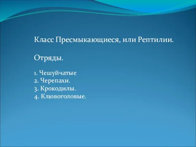 Класс Пресмыкающиеся, или Рептилии. Отряды. 1. Чешуйчатые 2. Черепахи. 3. Крокодилы. 4. Клювоголовые.