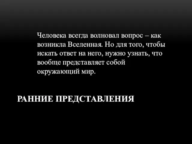 РАННИЕ ПРЕДСТАВЛЕНИЯ Человека всегда волновал вопрос – как возникла Вселенная. Но