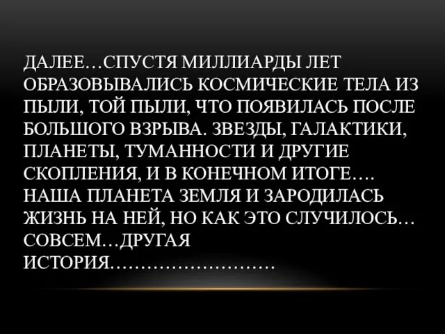 ДАЛЕЕ…СПУСТЯ МИЛЛИАРДЫ ЛЕТ ОБРАЗОВЫВАЛИСЬ КОСМИЧЕСКИЕ ТЕЛА ИЗ ПЫЛИ, ТОЙ ПЫЛИ, ЧТО