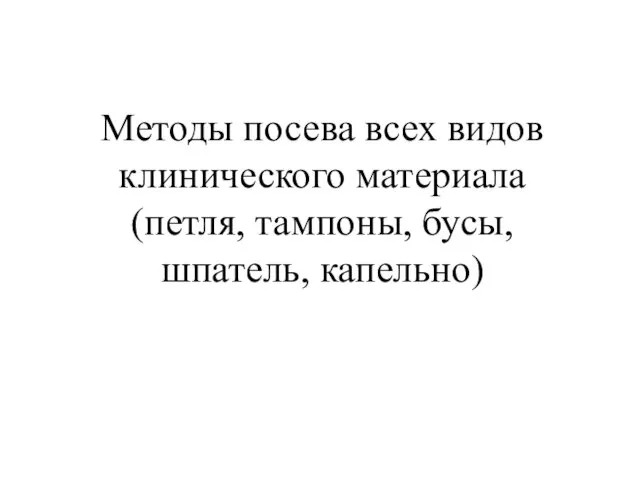 Методы посева всех видов клинического материала (петля, тампоны, бусы, шпатель, капельно)