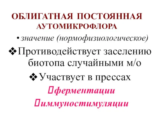 ОБЛИГАТНАЯ ПОСТОЯННАЯ АУТОМИКРОФЛОРА значение (нормофизиологическое) Противодействует заселению биотопа случайными м/о Участвует в прессах ферментации иммуностимуляции