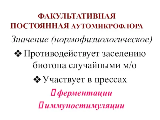 ФАКУЛЬТАТИВНАЯ ПОСТОЯННАЯ АУТОМИКРОФЛОРА Значение (нормофизиологическое) Противодействует заселению биотопа случайными м/о Участвует в прессах ферментации иммуностимуляции