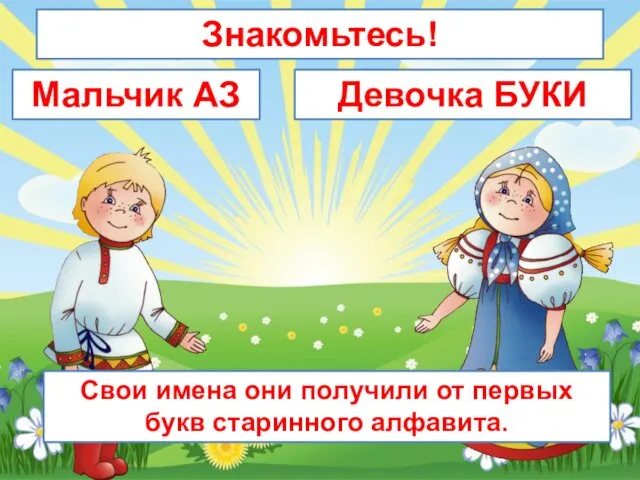 Свои имена они получили от первых букв старинного алфавита. Девочка БУКИ Мальчик АЗ Знакомьтесь!