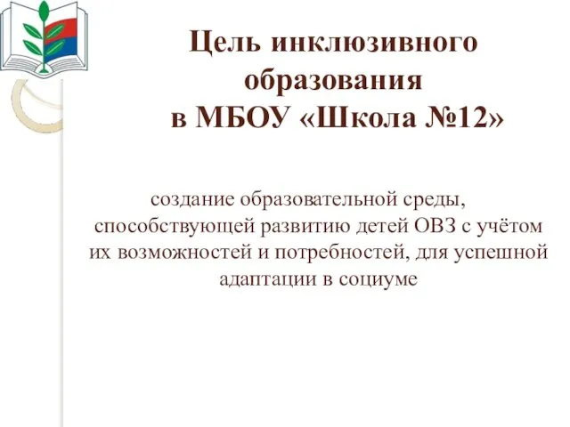 Цель инклюзивного образования в МБОУ «Школа №12» создание образовательной среды, способствующей